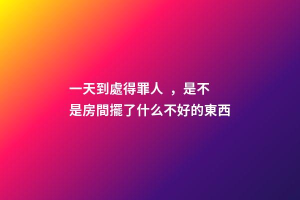 一天到處得罪人，是不是房間擺了什么不好的東西